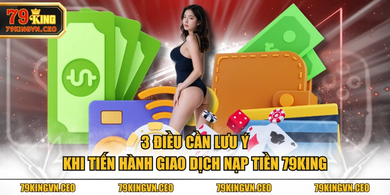 3 điều cần lưu ý khi tiến hành giao dịch nạp tiền 79KING