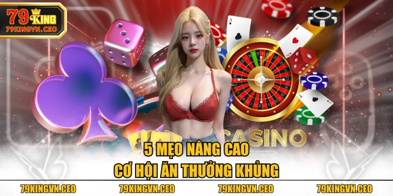 5 mẹo nâng cao cơ hội ăn thưởng khủng