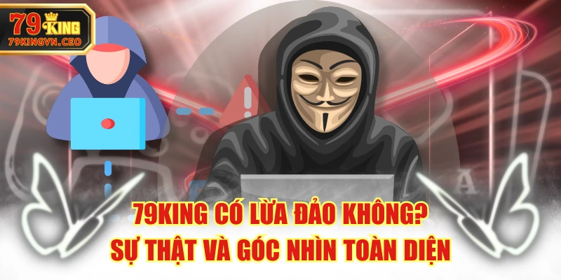 79KING Có Lừa Đảo Không? Sự Thật Và Góc Nhìn Toàn Diện