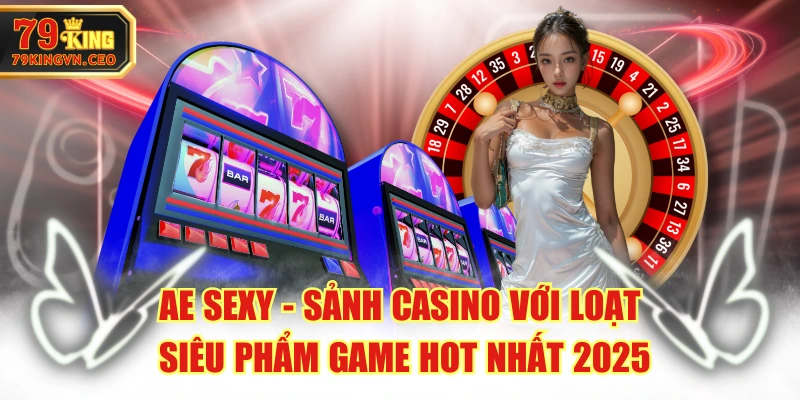AE Sexy - Sảnh Casino Với Loạt Siêu Phẩm Game Hot Nhất 2025