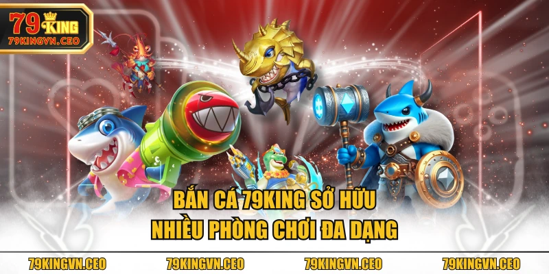 Bắn Cá 79KING sở hữu nhiều phòng chơi đa dạng