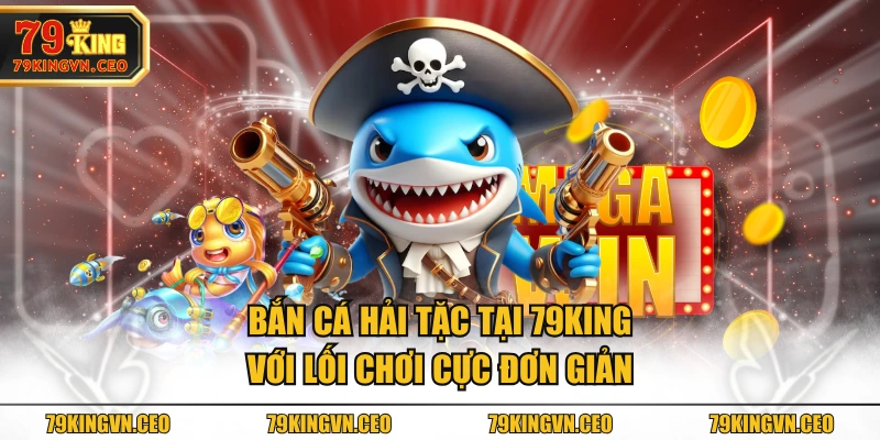 Bắn cá hải tặc tại 79KING với lối chơi cực đơn giản