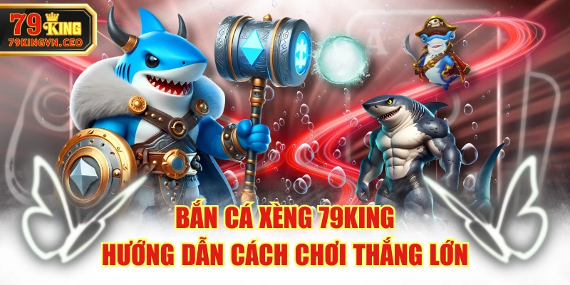 Bắn Cá Xèng 79KING - Hướng Dẫn Cách Chơi Thắng Lớn