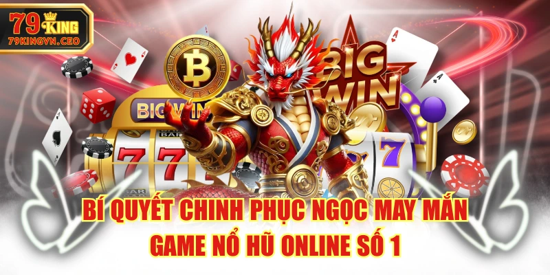 Bí Quyết Chinh Phục Ngọc May Mắn - Game Nổ Hũ Online Số 1