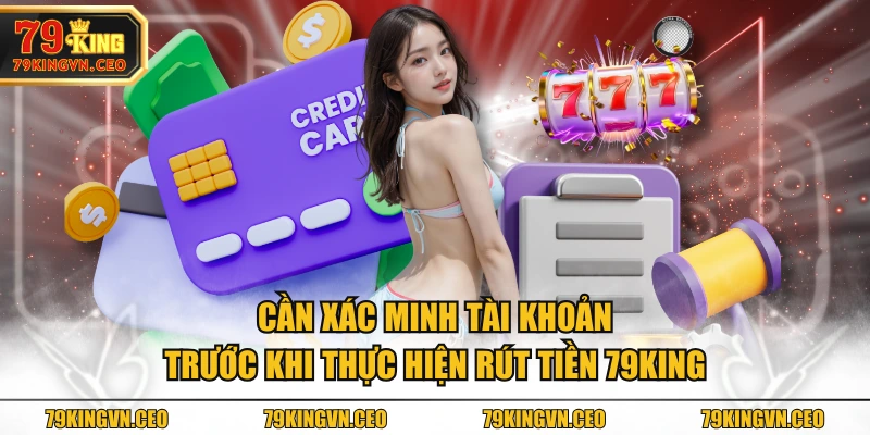 Cần xác minh tài khoản trước khi thực hiện rút tiền 79KING