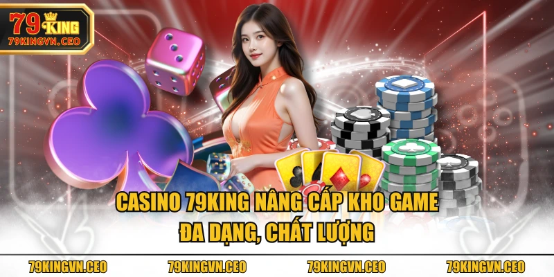 Casino 79KING nâng cấp kho game đa dạng, chất lượng
