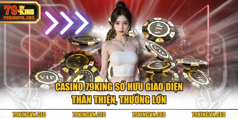 Casino 79KING sở hữu giao diện thân thiện, thưởng lớn