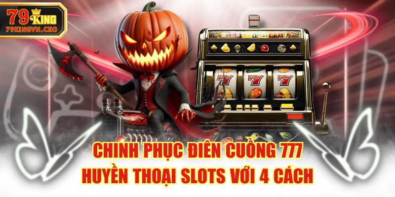 Chinh Phục Điên Cuồng 777 - Huyền Thoại Slots Với 4 Cách