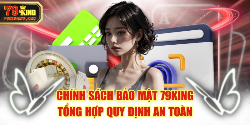 Chính Sách Bảo Mật 79KING - Tổng Hợp Quy Định An Toàn