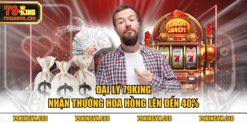 Đại lý 79KING nhận thưởng hoa hồng lên đến 40%