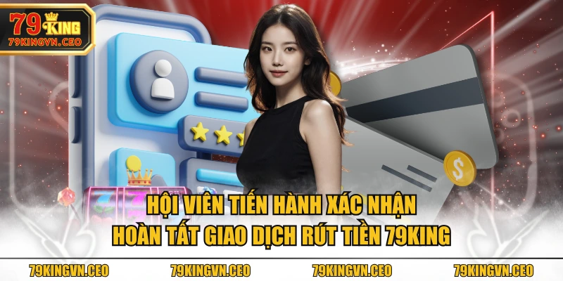 Hội viên tiến hành xác nhận hoàn tất giao dịch rút tiền 79KING