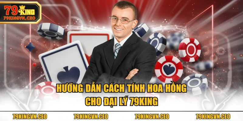 Hướng dẫn cách tính hoa hồng cho đại lý 79KING