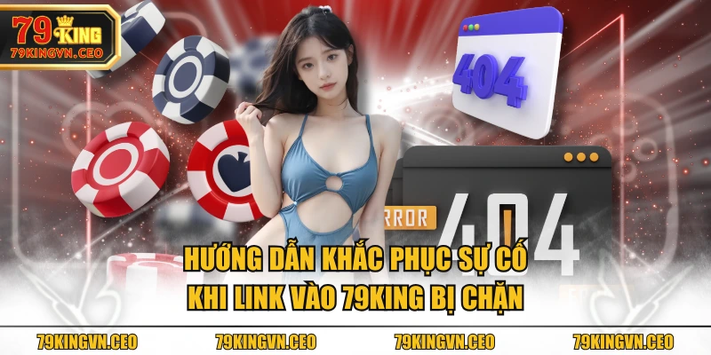 Hướng dẫn khắc phục sự cố khi link vào 79KING bị chặn