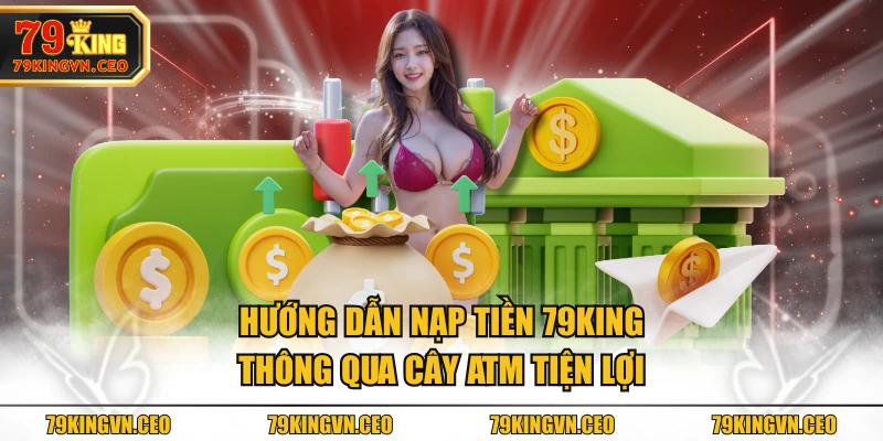 Hướng dẫn nạp tiền 79KING thông qua cây ATM tiện lợi