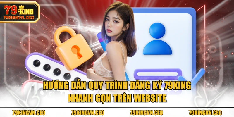 Hướng dẫn quy trình đăng ký 79KING nhanh gọn trên website