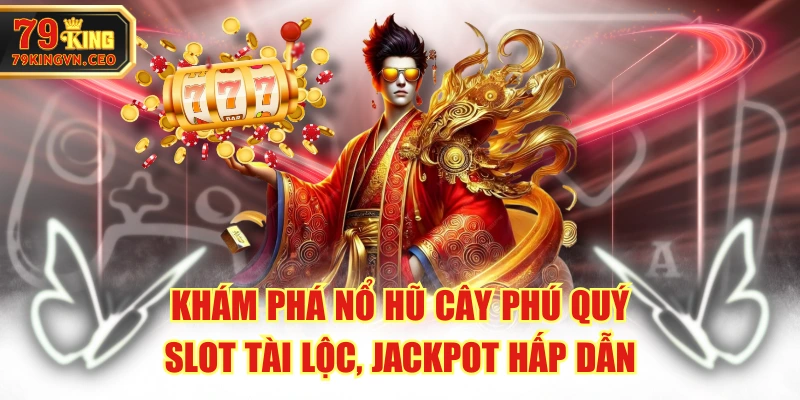Khám Phá Nổ Hũ Cây Phú Quý - Slot Tài Lộc, Jackpot Hấp Dẫn