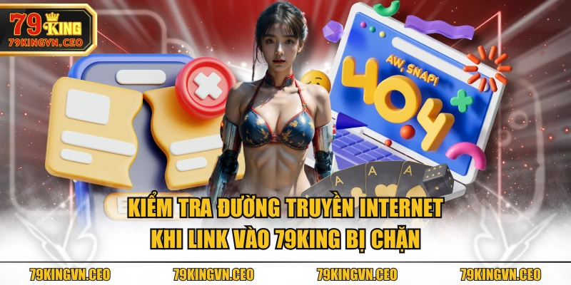 Kiểm tra đường truyền internet khi link vào 79KING bị chặn