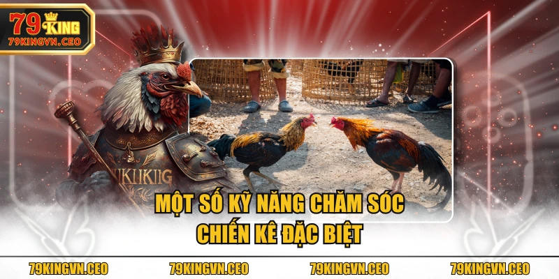 Một số kỹ năng chăm sóc chiến kê đặc biệt