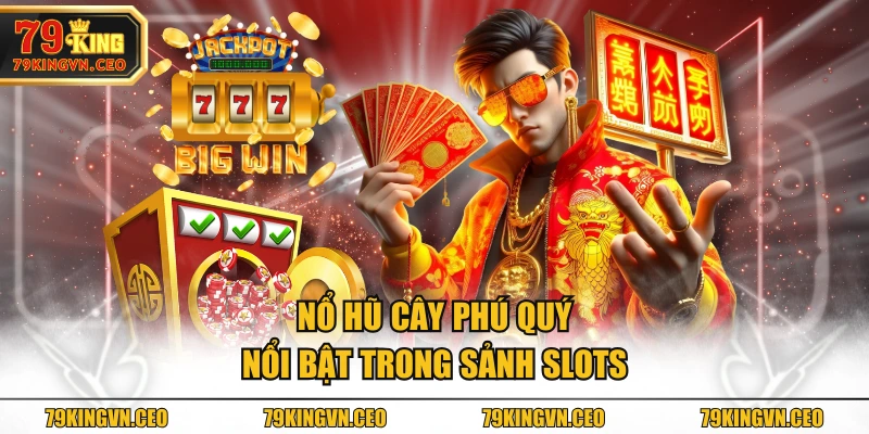 Nổ hũ cây phú quý nổi bật trong sảnh slots