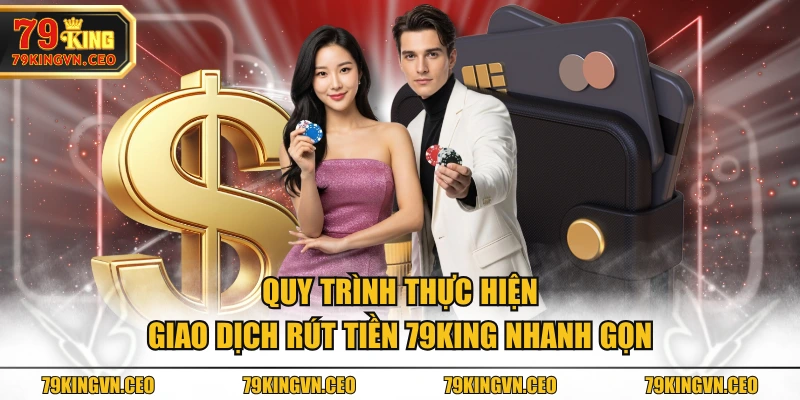 Quy trình thực hiện giao dịch rút tiền 79KING nhanh gọn