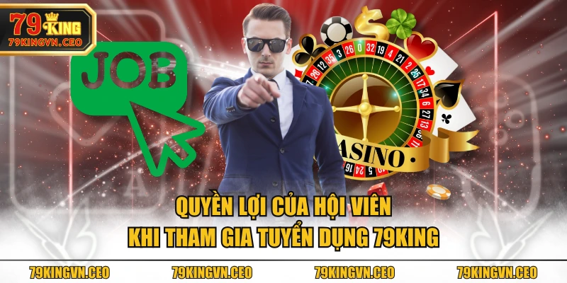 Quyền lợi của hội viên khi tham gia tuyển dụng 79KING