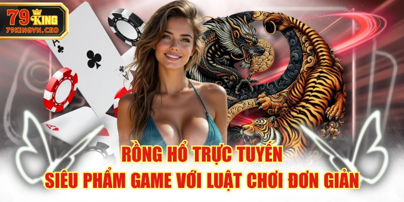 Rồng Hổ Trực Tuyến - Siêu Phẩm Game Với Luật Chơi Đơn Giản