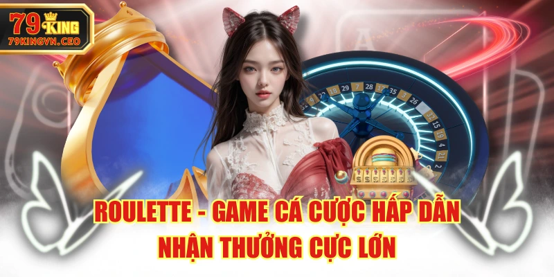 Roulette - Game Cá Cược Hấp Dẫn, Nhận Thưởng Cực Lớn