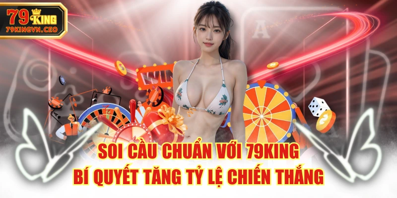 Soi Cầu Chuẩn Với 79KING - Bí Quyết Tăng Tỷ Lệ Chiến Thắng