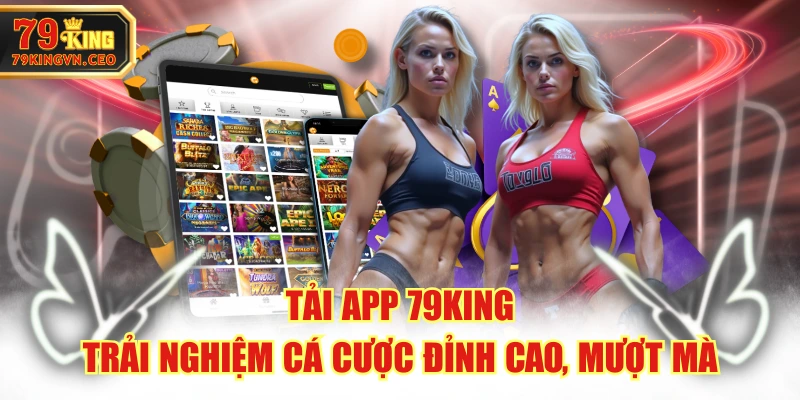 Tải App 79KING - Trải Nghiệm Cá Cược Đỉnh Cao, Mượt Mà