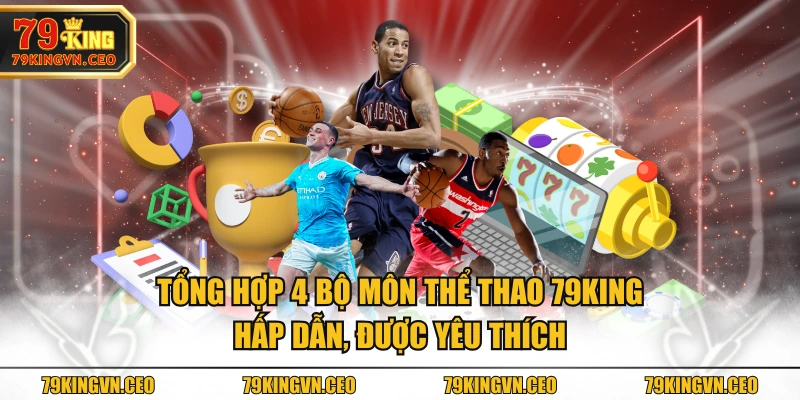 Tổng hợp 4 bộ môn Thể Thao 79KING hấp dẫn, được yêu thích