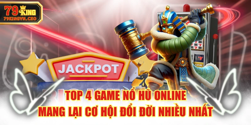 Top 4 Game Nổ Hũ Online Mang Lại Cơ Hội Đổi Đời Nhiều Nhất