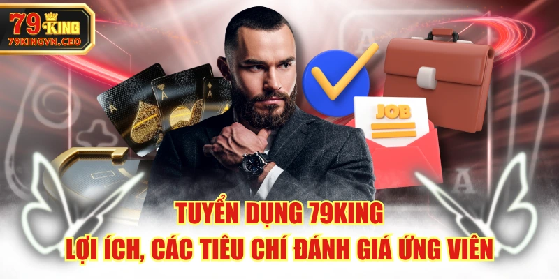 Tuyển Dụng 79KING - Lợi Ích, Các Tiêu Chí Đánh Giá Ứng Viên